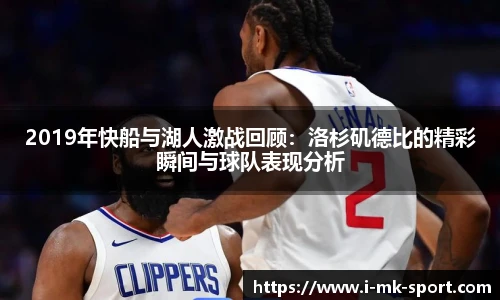 2019年快船与湖人激战回顾：洛杉矶德比的精彩瞬间与球队表现分析