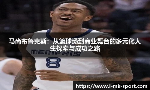 马尚布鲁克斯：从篮球场到商业舞台的多元化人生探索与成功之路
