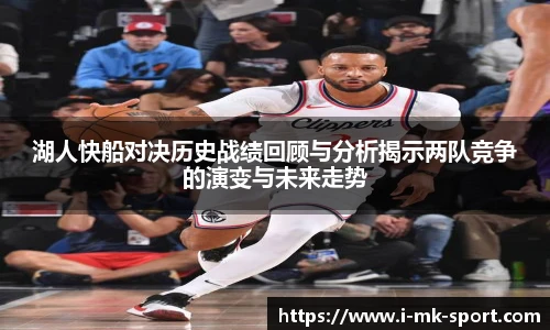 湖人快船对决历史战绩回顾与分析揭示两队竞争的演变与未来走势