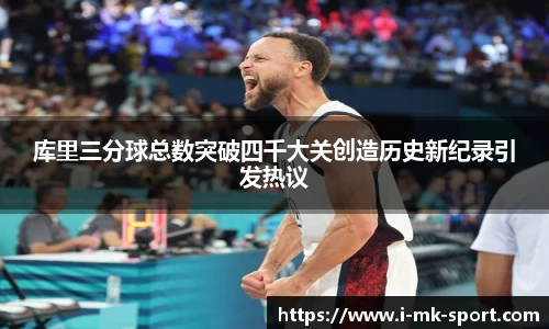 库里三分球总数突破四千大关创造历史新纪录引发热议