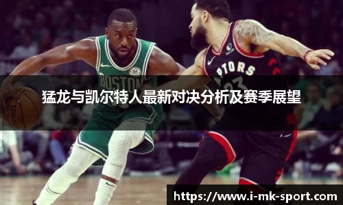 猛龙与凯尔特人最新对决分析及赛季展望