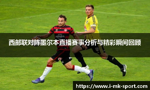 西部联对阵墨尔本直播赛事分析与精彩瞬间回顾
