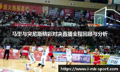 马里与突尼斯精彩对决直播全程回顾与分析
