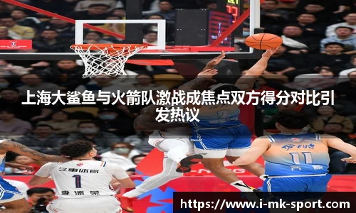 上海大鲨鱼与火箭队激战成焦点双方得分对比引发热议