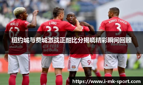 纽约城与费城激战正酣比分揭晓精彩瞬间回顾