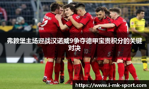 弗赖堡主场迎战汉诺威9争夺德甲宝贵积分的关键对决
