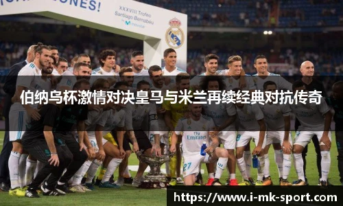 伯纳乌杯激情对决皇马与米兰再续经典对抗传奇
