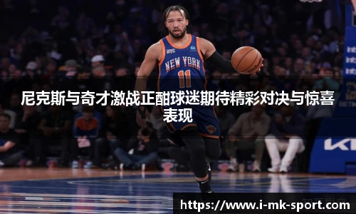 尼克斯与奇才激战正酣球迷期待精彩对决与惊喜表现
